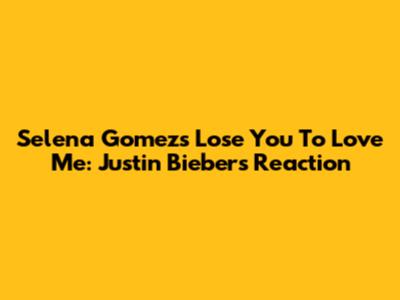 Selena Gomez's "Lose You To Love Me": Justin Bieber's Reaction