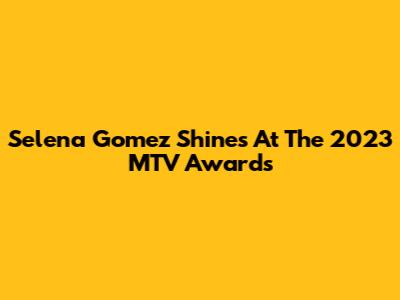 Selena Gomez Shines At The 2023 MTV Awards