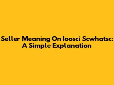 Seller Meaning On Ioosci Scwhatsc: A Simple Explanation