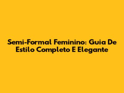 Semi-Formal Feminino: Guia De Estilo Completo E Elegante