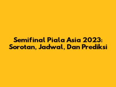 Semifinal Piala Asia 2023: Sorotan, Jadwal, Dan Prediksi