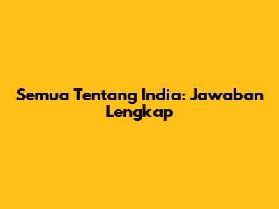 Semua Tentang India: Jawaban Lengkap