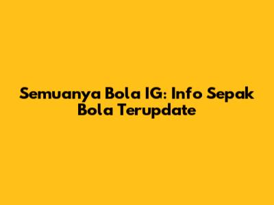Semuanya Bola IG: Info Sepak Bola Terupdate
