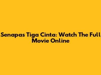 Senapas Tiga Cinta: Watch The Full Movie Online