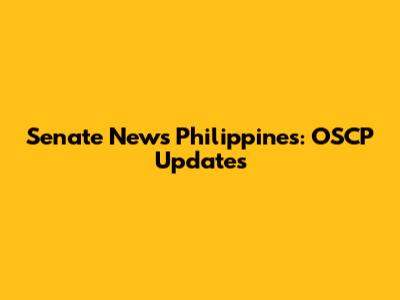 Senate News Philippines: OSCP Updates