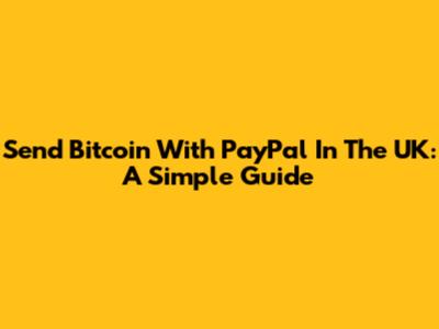 Send Bitcoin With PayPal In The UK: A Simple Guide