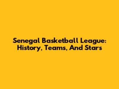 Senegal Basketball League: History, Teams, And Stars