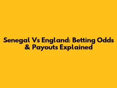 Senegal Vs England: Betting Odds & Payouts Explained