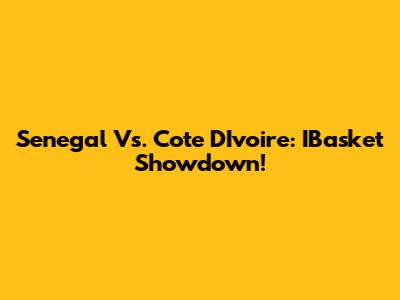 Senegal Vs. Cote D'Ivoire: IBasket Showdown!