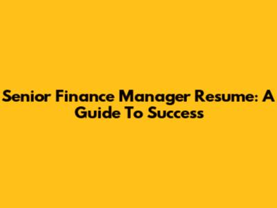 Senior Finance Manager Resume: A Guide To Success