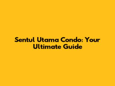 Sentul Utama Condo: Your Ultimate Guide