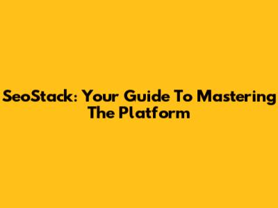 SeoStack: Your Guide To Mastering The Platform