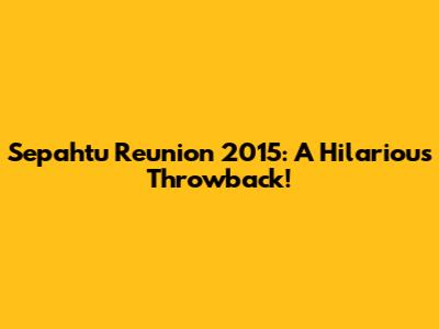 Sepahtu Reunion 2015: A Hilarious Throwback!