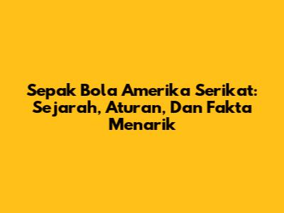 Sepak Bola Amerika Serikat: Sejarah, Aturan, Dan Fakta Menarik