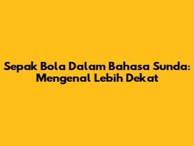 Sepak Bola Dalam Bahasa Sunda: Mengenal Lebih Dekat
