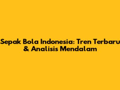 Sepak Bola Indonesia: Tren Terbaru & Analisis Mendalam