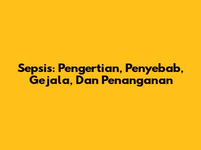 Sepsis: Pengertian, Penyebab, Gejala, Dan Penanganan