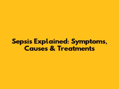 Sepsis Explained: Symptoms, Causes & Treatments