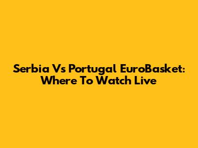 Serbia Vs Portugal EuroBasket: Where To Watch Live