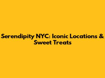 Serendipity NYC: Iconic Locations & Sweet Treats