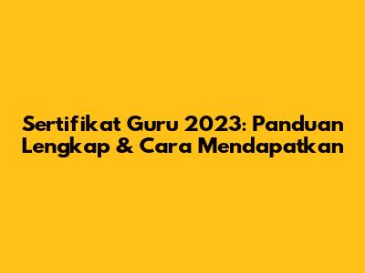 Sertifikat Guru 2023: Panduan Lengkap & Cara Mendapatkan