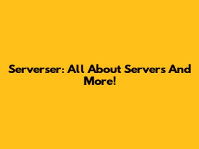 Serverser: All About Servers And More!
