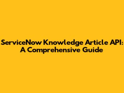 ServiceNow Knowledge Article API: A Comprehensive Guide