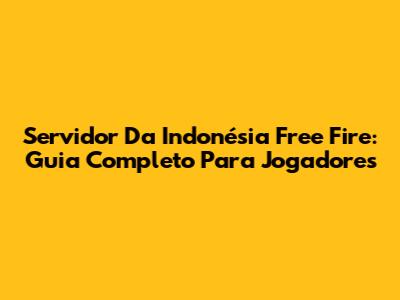 Servidor Da Indonésia Free Fire: Guia Completo Para Jogadores