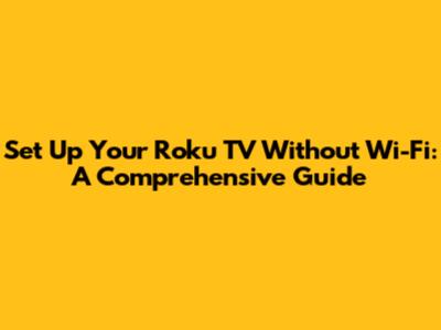 Set Up Your Roku TV Without Wi-Fi: A Comprehensive Guide