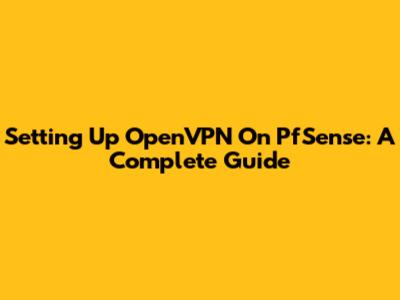 Setting Up OpenVPN On PfSense: A Complete Guide