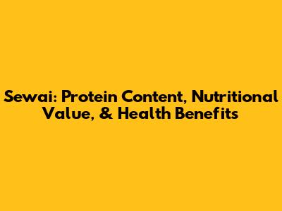 Sewai: Protein Content, Nutritional Value, & Health Benefits