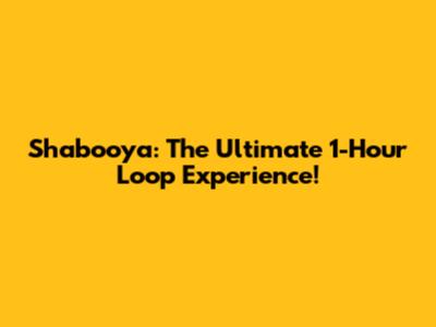 Shabooya: The Ultimate 1-Hour Loop Experience!