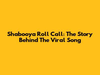 Shabooya Roll Call: The Story Behind The Viral Song