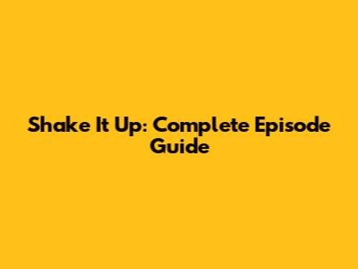 Shake It Up: Complete Episode Guide