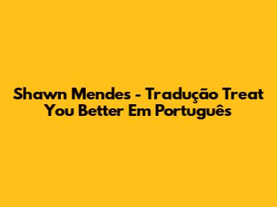 Shawn Mendes - Tradução "Treat You Better" Em Português