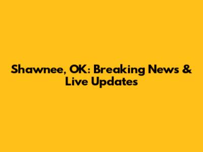 Shawnee, OK: Breaking News & Live Updates