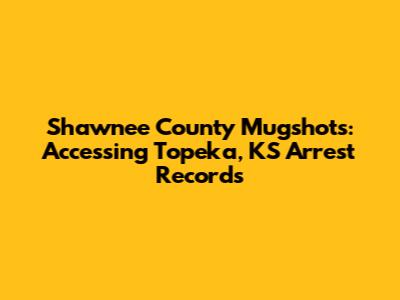 Shawnee County Mugshots: Accessing Topeka, KS Arrest Records