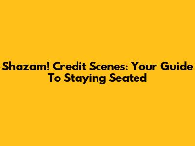 Shazam! Credit Scenes: Your Guide To Staying Seated