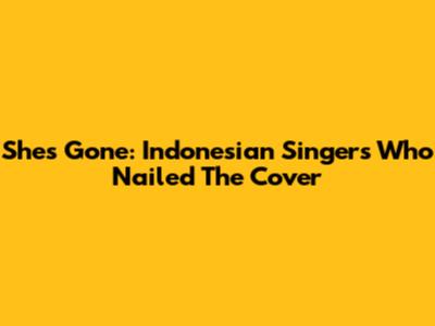 She's Gone: Indonesian Singers Who Nailed The Cover