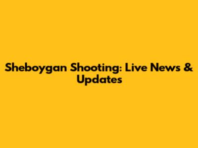 Sheboygan Shooting: Live News & Updates