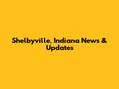 Shelbyville, Indiana News & Updates