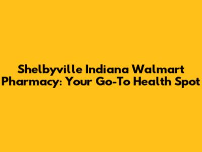 Shelbyville Indiana Walmart Pharmacy: Your Go-To Health Spot