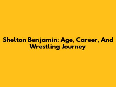 Shelton Benjamin: Age, Career, And Wrestling Journey