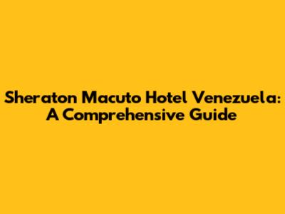 Sheraton Macuto Hotel Venezuela: A Comprehensive Guide