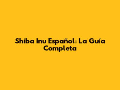 Shiba Inu Español: La Guía Completa