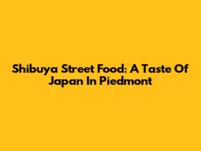 Shibuya Street Food: A Taste Of Japan In Piedmont