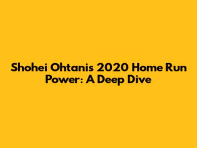 Shohei Ohtani's 2020 Home Run Power: A Deep Dive