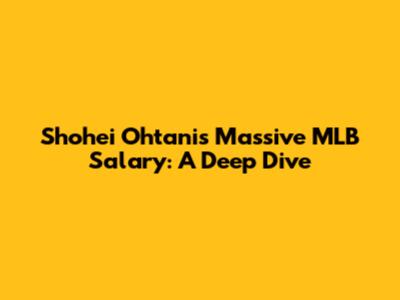 Shohei Ohtani's Massive MLB Salary: A Deep Dive
