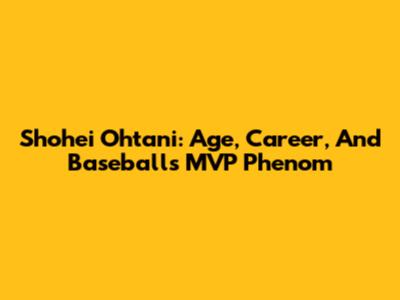 Shohei Ohtani: Age, Career, And Baseball's MVP Phenom