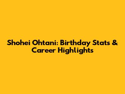 Shohei Ohtani: Birthday Stats & Career Highlights